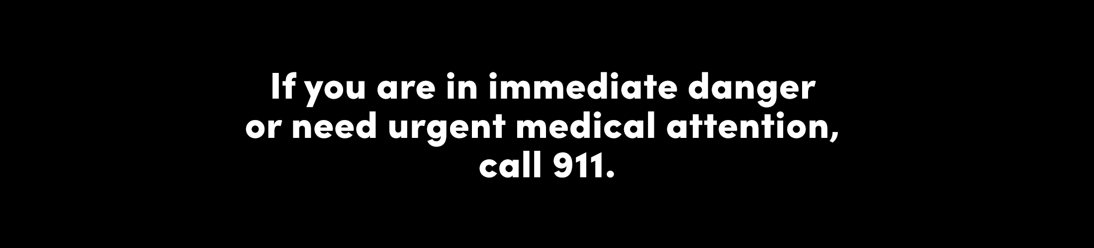 If you are in immediate danger or need urgent medical attention, call 911.